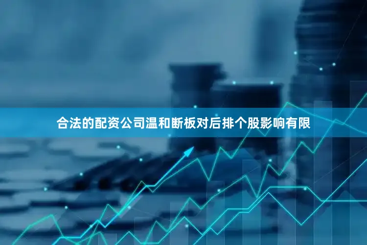 合法的配资公司温和断板对后排个股影响有限