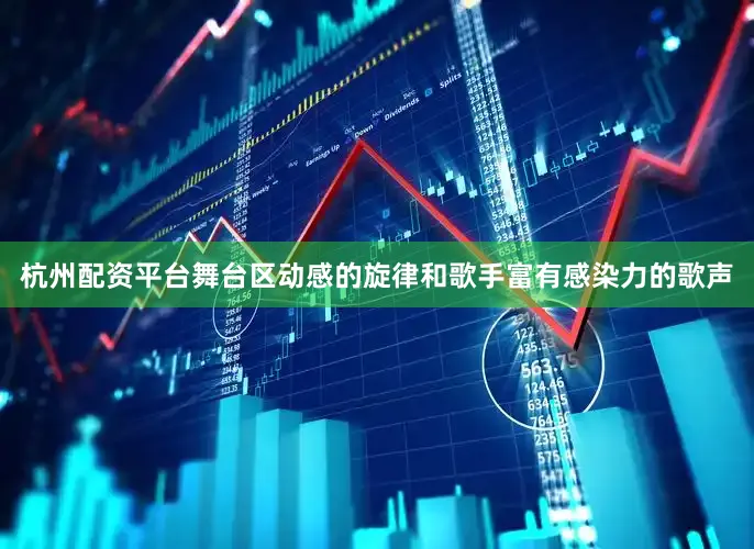 杭州配资平台舞台区动感的旋律和歌手富有感染力的歌声