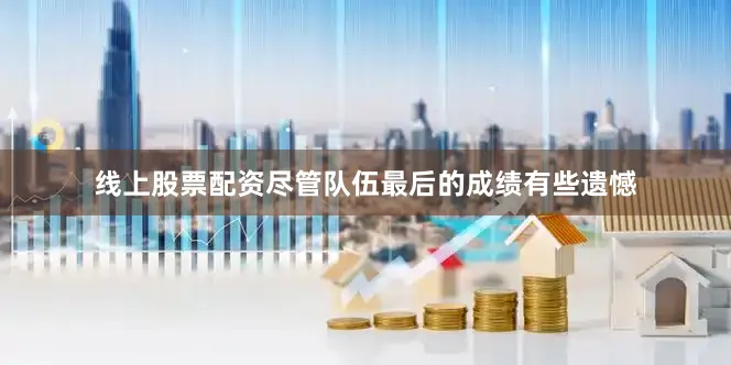 线上股票配资尽管队伍最后的成绩有些遗憾