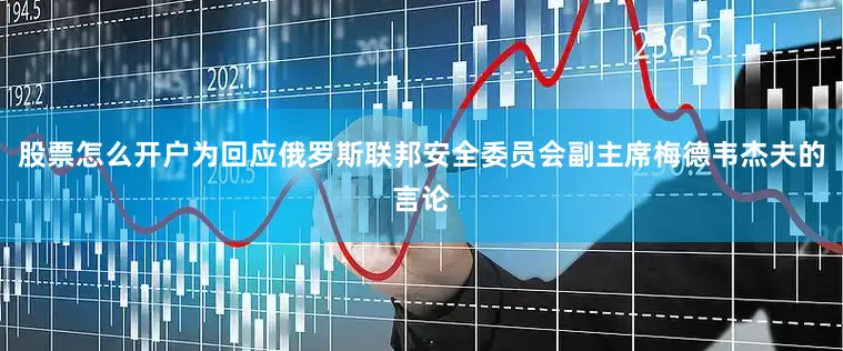 股票怎么开户为回应俄罗斯联邦安全委员会副主席梅德韦杰夫的言论