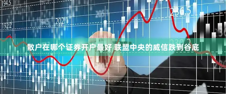 散户在哪个证券开户最好 联盟中央的威信跌到谷底
