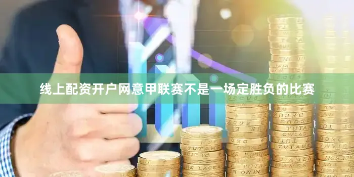 线上配资开户网意甲联赛不是一场定胜负的比赛