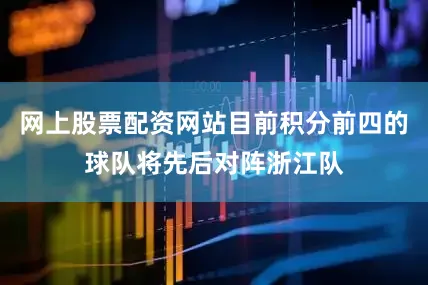 网上股票配资网站目前积分前四的球队将先后对阵浙江队