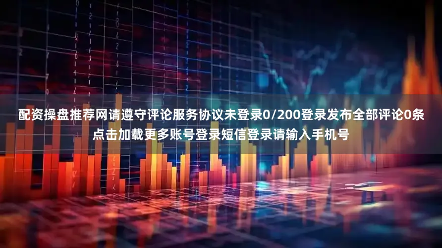 配资操盘推荐网请遵守评论服务协议未登录0/200登录发布全部评论0条点击加载更多账号登录短信登录请输入手机号
