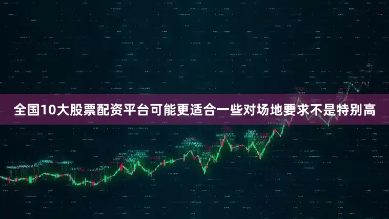 全国10大股票配资平台可能更适合一些对场地要求不是特别高