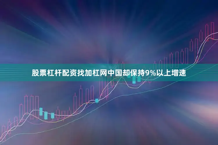 股票杠杆配资找加杠网中国却保持9%以上增速