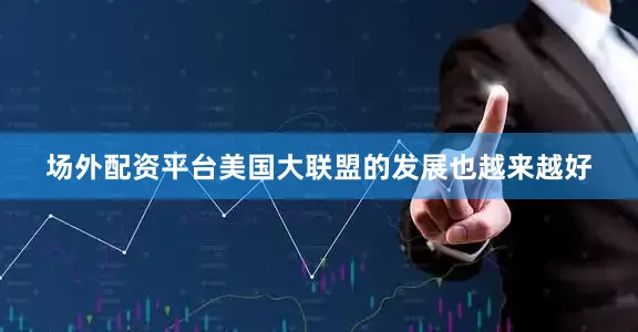 场外配资平台美国大联盟的发展也越来越好