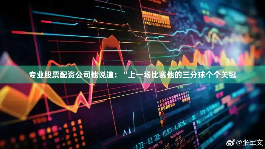 专业股票配资公司他说道：“上一场比赛他的三分球个个关键
