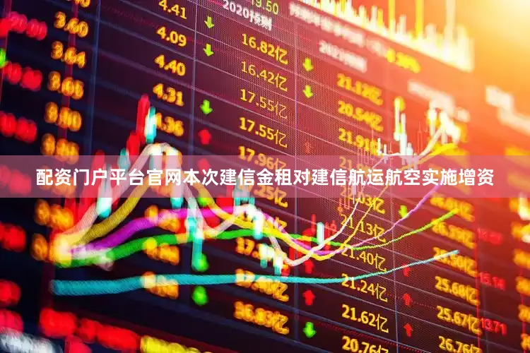 配资门户平台官网　　本次建信金租对建信航运航空实施增资