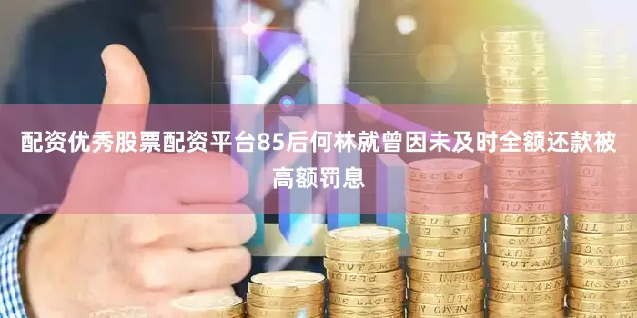 配资优秀股票配资平台　　85后何林就曾因未及时全额还款被高额罚息