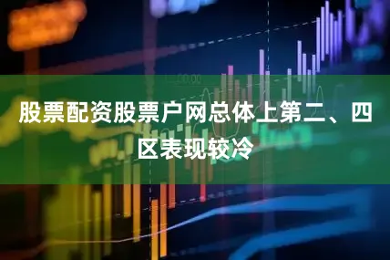 股票配资股票户网总体上第二、四区表现较冷