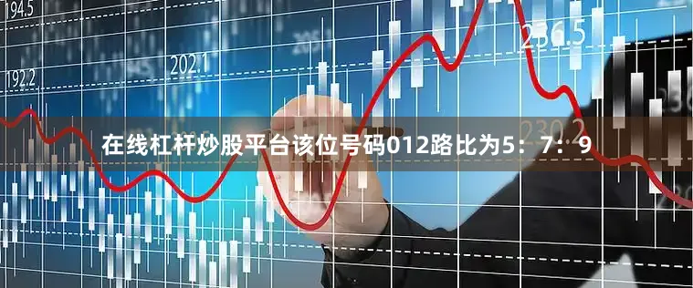 在线杠杆炒股平台该位号码012路比为5：7：9