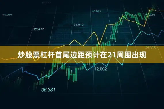 炒股票杠杆首尾边距预计在21周围出现