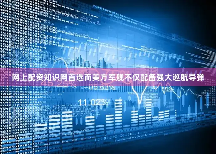 网上配资知识网首选而美方军舰不仅配备强大巡航导弹