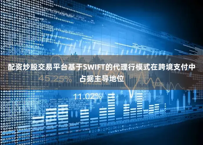 配资炒股交易平台基于SWIFT的代理行模式在跨境支付中占据主导地位