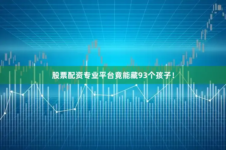股票配资专业平台竟能藏93个孩子！